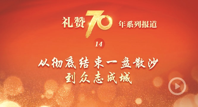 礼赞70年系列报道之十四从彻底结束一盘散沙到众志成城