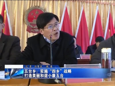 五台乡：实施“四乡”战略  打造美丽和谐小康五台 