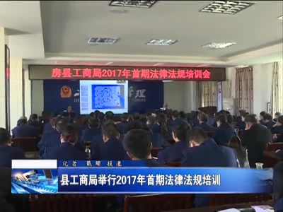 县工商局举行2017年首期法律法规培训