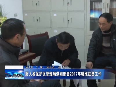 野人谷保护区管理局谋划部署2017年精准扶贫工作