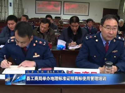 县工商局举办地理标准证明商标使用管理培训 