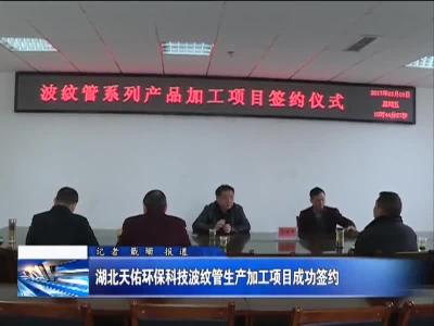 湖北天佑环保科技波纹管生产加工项目成功签约 
