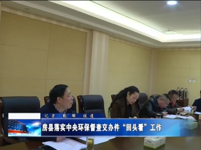 房县落实中央环保督查交办件“回头看”工作