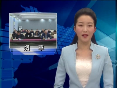 全省支持烟草行业发展  暨卷烟打假市场整顿工作视频会召开 