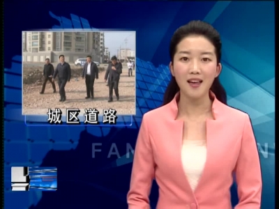 纪道清调研城区道路建设时要求：狠抓项目落实  确保兑现承诺 