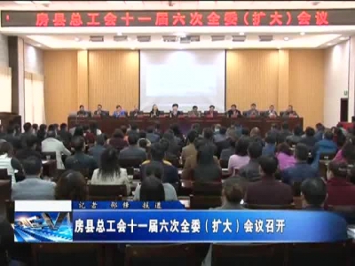 房县总工会十一届六次全委（扩大）会议召开