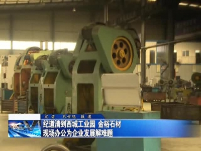 纪道清到西城工业园 金裕石材现场办公为企业发展解难题