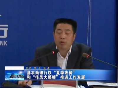 县农商银行以“夏季攻势”和“作风大整顿”推进工作发展 