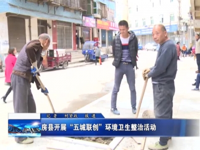 房县开展“五城联创”环境卫生整治活动 