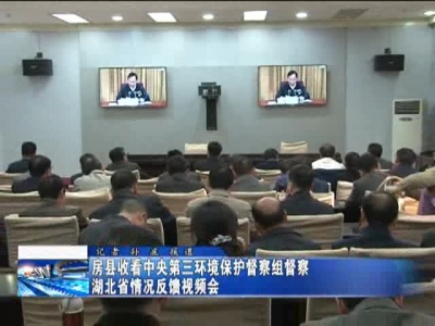 房县收看中央第三环境保护督察组督察湖北省情况反馈视频会