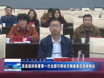 房县组织收看第一次全国可移动文物普查总结视频会 