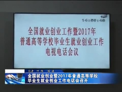 全国就业创业暨2017年普通高等学校毕业生就业创业工作电话会召开