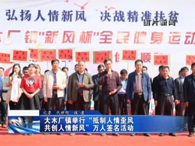 大木厂镇举行“抵制人情歪风 共创人情新风”万人签名活动