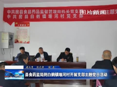 县食药局到白鹤镇堰河村开展支部主题党日活动