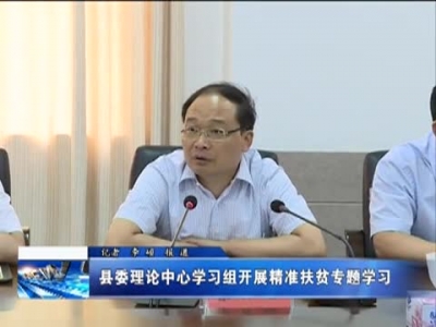 县委理论中心学习组开展精准扶贫专题学习 