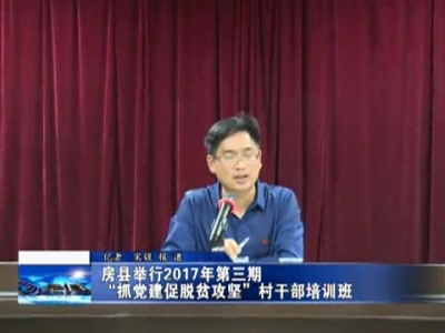 房县举行2017年第三期“抓党建促脱贫攻坚”村干部培训班