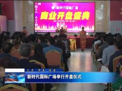 新时代国际广场举行开盘仪式