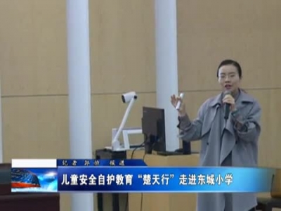儿童安全自护教育“楚天行”走进东城小学