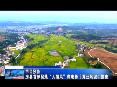 节目预告房县首部聚焦“人情风”微电影《乔迁风波》播出 
