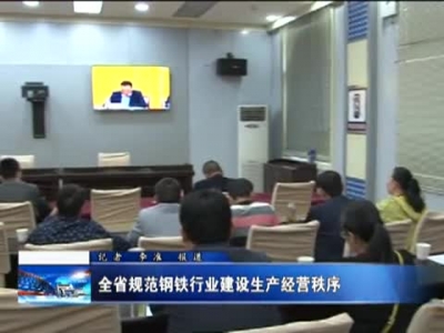全省规范钢铁行业建设生产经营秩序 