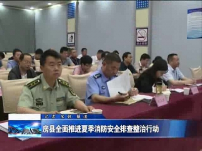 房县全面推进夏季消防安全排查整治行动