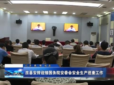 房县安排迎接国务院安委会安全生产巡查工作 