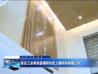 省总工会来房县调研农民工维权和保障工作