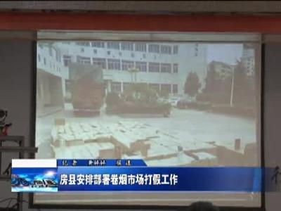 房县安排部署卷烟市场打假工作