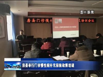 房县举行门诊慢病补充保险政策培训