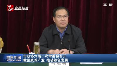 市政协六届二次常委会召开 做强康养产业 推动绿色发展