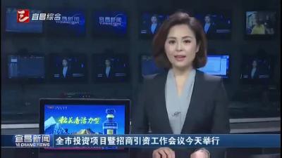 全市投资项目暨招商引资工作会议今天举行