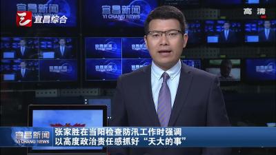 张家胜在当阳检查防汛工作时强调 以高度政治责任感抓好“天大的事”