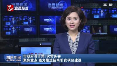 市政府召开第7次常务会 聚焦重点 强力推进招商引资项目建设