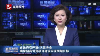 市政府召开第6次常务会 确保招商引资项目建设实现预期目标