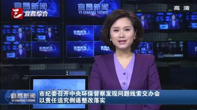 市纪委召开中央环保督察发现问题线索交办会 以责任追究倒逼整改落实