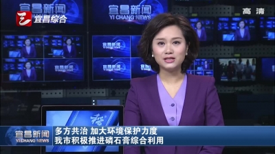 多方共治 加大环境保护力度 宜昌市积极推进磷石膏综合利用