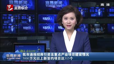 宜昌通报招商引资及重点产业项目建设情况 5000万元以上新签约项目达315个