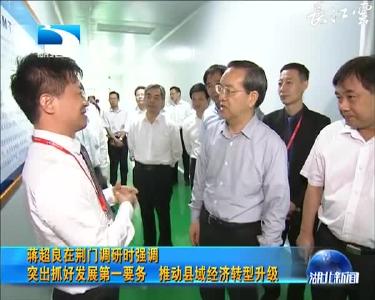 蒋超良在荆门调研时强调 突出抓好发展第一要务 推动县域经济转型升级