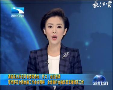 蒋超良主持召开省委常委会（扩大）会议强调 贯彻落实全国金融工作会议精神 全面做好金融改革发展稳定工作