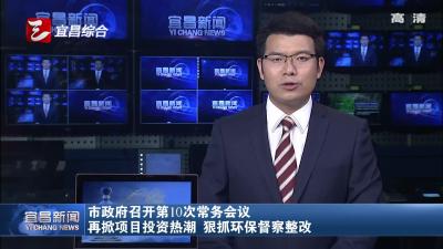 宜昌市政府召开第10次常务会议 再掀项目投资热潮 狠抓环保督察整改