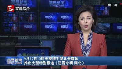 9月17日10时央视携手湖北全媒体 推出大型特别报道《还看今朝·湖北》