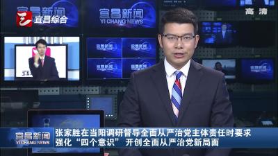 张家胜在当阳调研督导全面从严治党主体责任时要求 强化“四个意识” 开创全面从严治党新局面