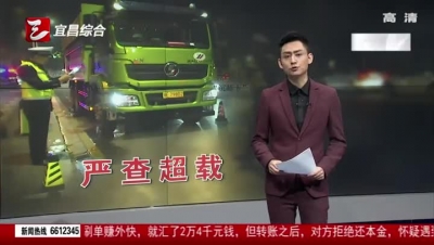 多部门夜查超限超载车 确保至喜长江大桥安全