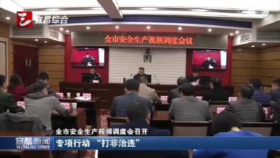 宜昌安全生产视频调度会召开 专项行动 “打非治违”