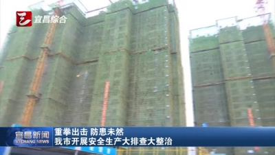 宜昌深入开展安全生产大排查大整治