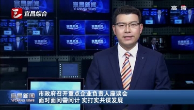 宜昌市政府召开重点企业负责人座谈会 面对面问需问计 实打实共谋发展