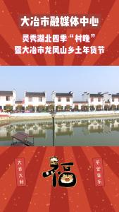 灵秀湖北四季“村晚”暨大冶市龙凤山乡土年货节活动开始啦！