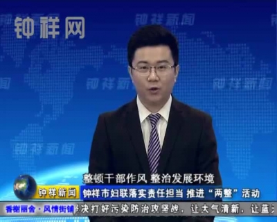 钟祥市妇联落实责任担当 推进“两整”活动