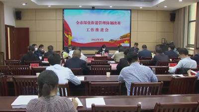 全市深化街道管理体制改革工作推进会召开