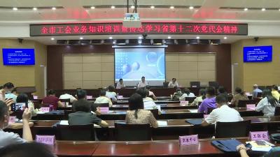 市总工会召开工会系统传达学习省十二次党代会精神暨工会干部业务知识培训会